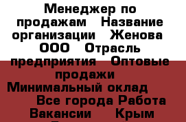 Менеджер по продажам › Название организации ­ Женова, ООО › Отрасль предприятия ­ Оптовые продажи › Минимальный оклад ­ 30 000 - Все города Работа » Вакансии   . Крым,Бахчисарай